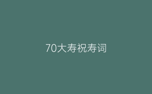 70大寿祝寿词-春林公文网