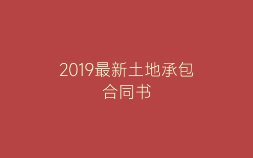 2019最新土地承包合同书-春林公文网
