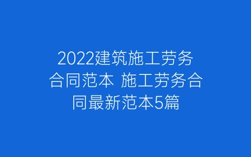 2022建筑施工劳务合同范本 施工劳务合同最新范本5篇-春林公文网