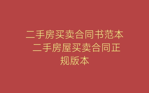 二手房买卖合同书范本 二手房屋买卖合同正规版本-春林公文网