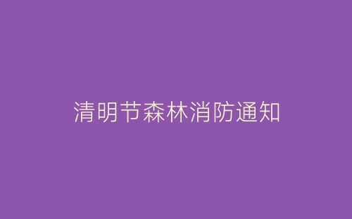清明节森林消防通知-春林公文网