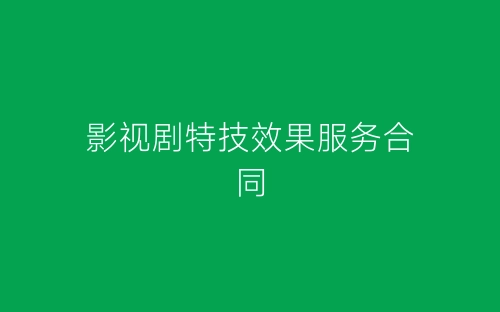影视剧特技效果服务合同-春林公文网