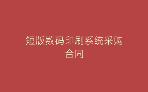 短版数码印刷系统采购合同-春林公文网