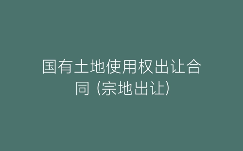 国有土地使用权出让合同 (宗地出让)-春林公文网