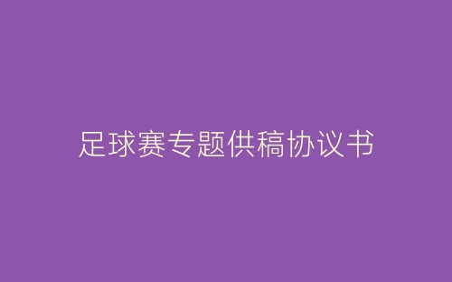 足球赛专题供稿协议书-春林公文网