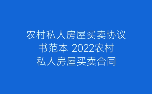 农村私人房屋买卖协议书范本 2022农村私人房屋买卖合同-春林公文网