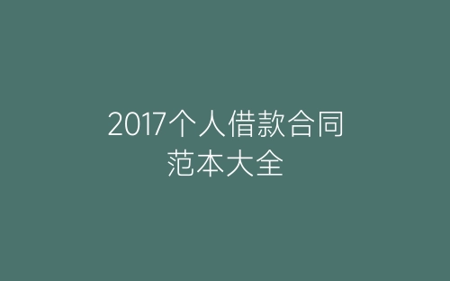 2017个人借款合同范本大全-春林公文网