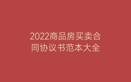 2022商品房买卖合同协议书范本大全-春林公文网