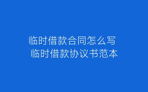 临时借款合同怎么写 临时借款协议书范本-春林公文网