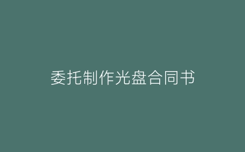 委托制作光盘合同书-春林公文网
