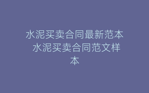 水泥买卖合同最新范本 水泥买卖合同范文样本-春林公文网