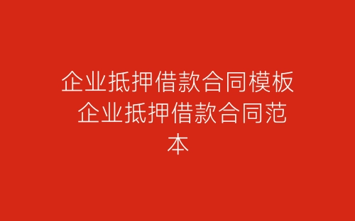 企业抵押借款合同模板 企业抵押借款合同范本-春林公文网