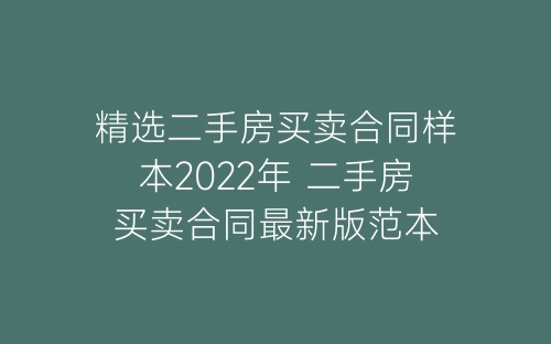 精选二手房买卖合同样本2022年 二手房买卖合同最新版范本-春林公文网
