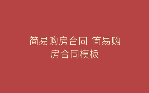 简易购房合同 简易购房合同模板-春林公文网