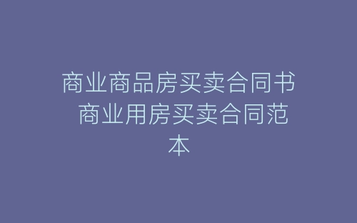 商业商品房买卖合同书 商业用房买卖合同范本-春林公文网
