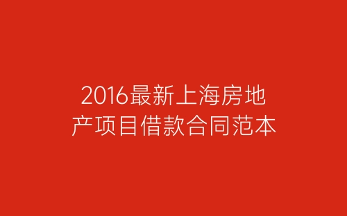 2016最新上海房地产项目借款合同范本-春林公文网