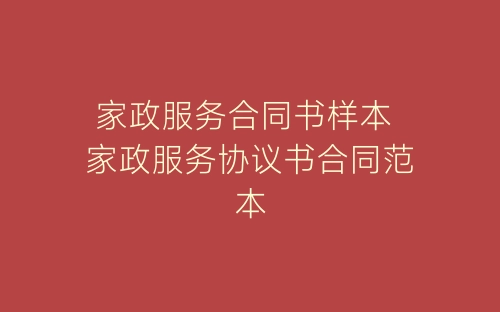 家政服务合同书样本 家政服务协议书合同范本-春林公文网