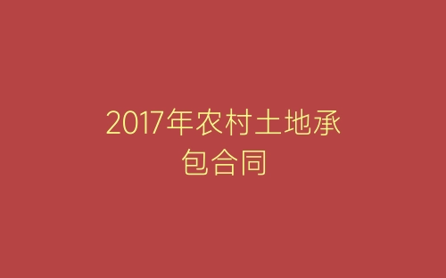 2017年农村土地承包合同-春林公文网