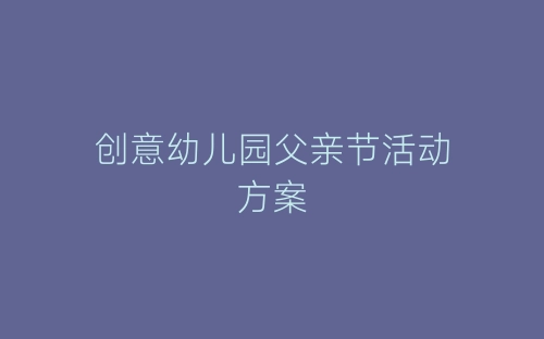 创意幼儿园父亲节活动方案-春林公文网