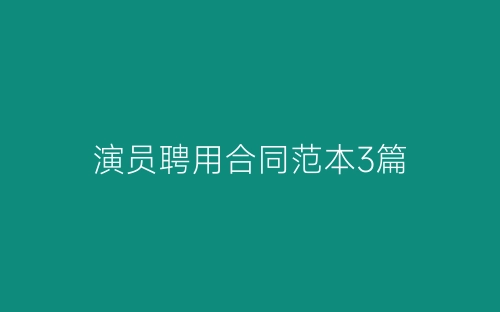 演员聘用合同范本3篇-春林公文网