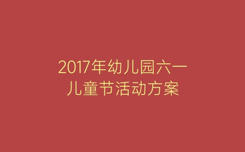 2017年幼儿园六一儿童节活动方案-春林公文网