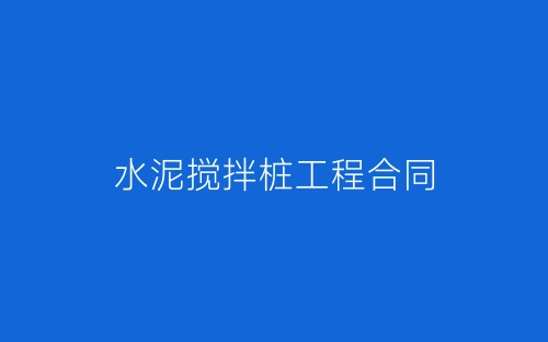 水泥搅拌桩工程合同-春林公文网