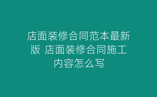 店面装修合同范本最新版 店面装修合同施工内容怎么写-春林公文网