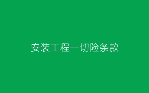 安装工程一切险条款-春林公文网