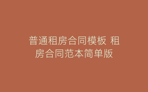 普通租房合同模板 租房合同范本简单版-春林公文网