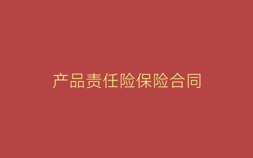 产品责任险保险合同-春林公文网
