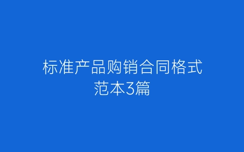 标准产品购销合同格式范本3篇-春林公文网