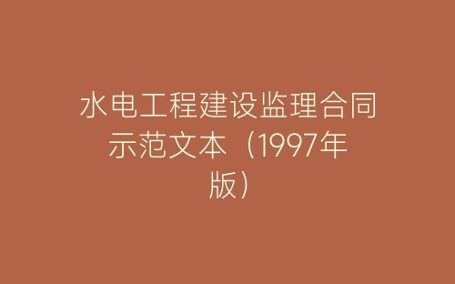 水电工程建设监理合同示范文本(1997年版)-春林公文网