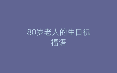 80岁老人的生日祝福语-春林公文网