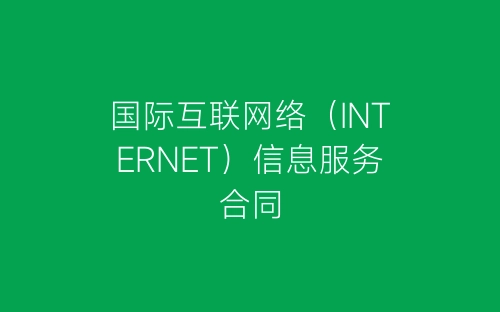 国际互联网络(INTERNET)信息服务合同-春林公文网