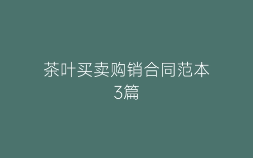 茶叶买卖购销合同范本3篇-春林公文网