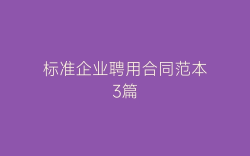 标准企业聘用合同范本3篇-春林公文网