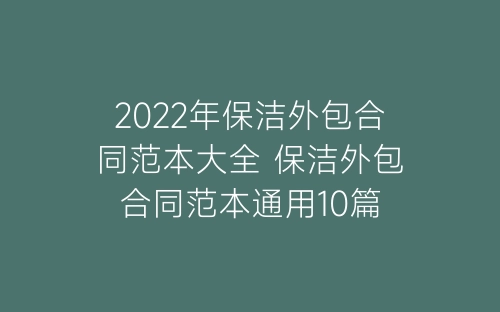 2022年保洁外包合同范本大全 保洁外包合同范本通用10篇-春林公文网