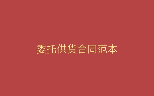 委托供货合同范本-春林公文网