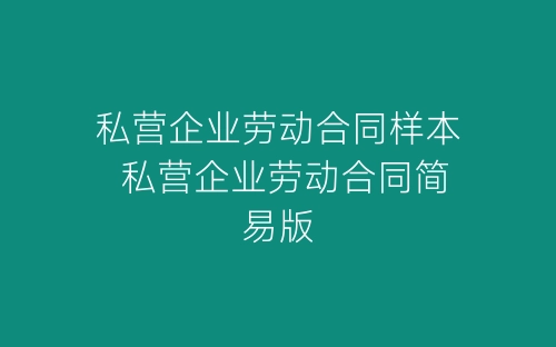 私营企业劳动合同样本 私营企业劳动合同简易版-春林公文网