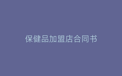 保健品加盟店合同书-春林公文网