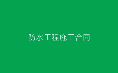 防水工程施工合同-春林公文网