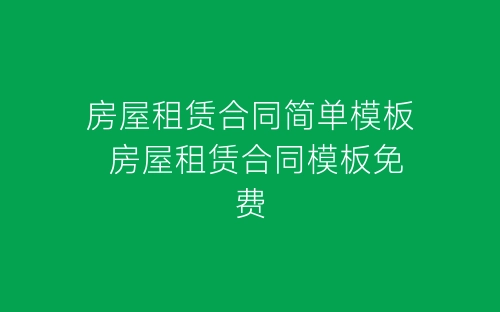 房屋租赁合同简单模板 房屋租赁合同模板免费-春林公文网