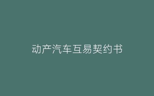 动产汽车互易契约书-春林公文网