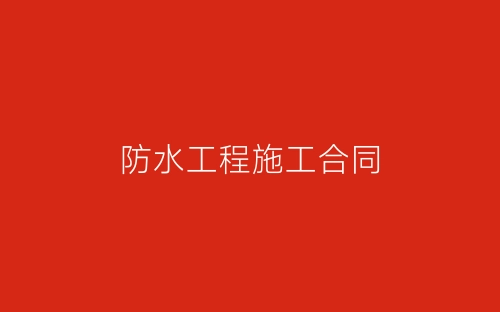 防水工程施工合同-春林公文网