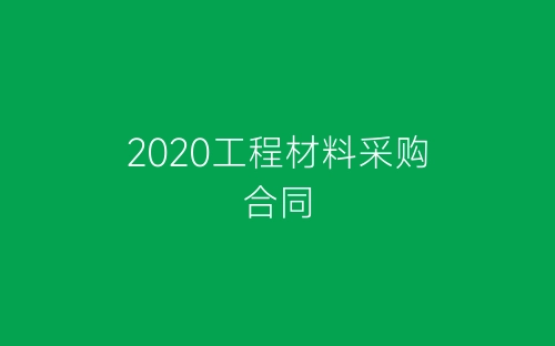 2020工程材料采购合同-春林公文网