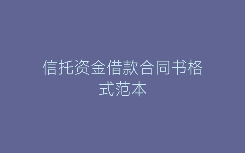 信托资金借款合同书格式范本-春林公文网