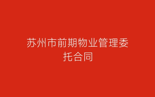 苏州市前期物业管理委托合同-春林公文网