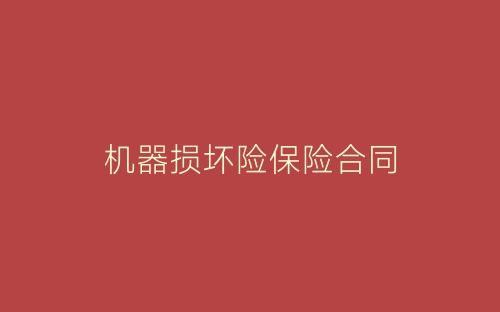 机器损坏险保险合同-春林公文网