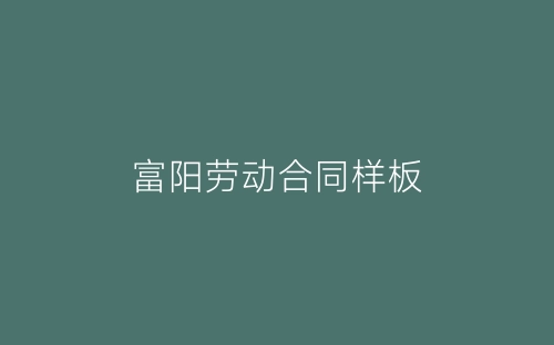 富阳劳动合同样板-春林公文网