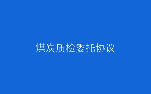 煤炭质检委托协议-春林公文网